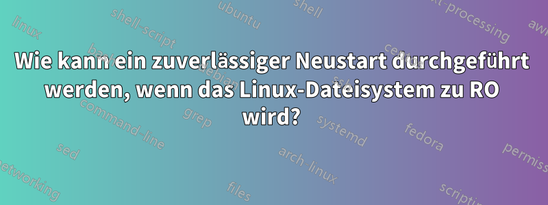 Wie kann ein zuverlässiger Neustart durchgeführt werden, wenn das Linux-Dateisystem zu RO wird?