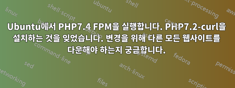 Ubuntu에서 PHP7.4 FPM을 실행합니다. PHP7.2-curl을 설치하는 것을 잊었습니다. 변경을 위해 다른 모든 웹사이트를 다운해야 하는지 궁금합니다.