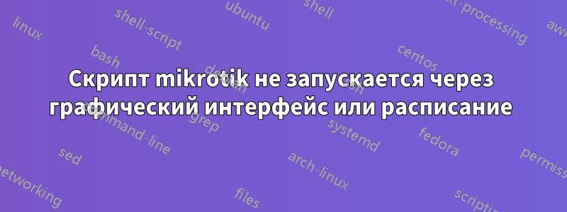 Скрипт mikrotik не запускается через графический интерфейс или расписание