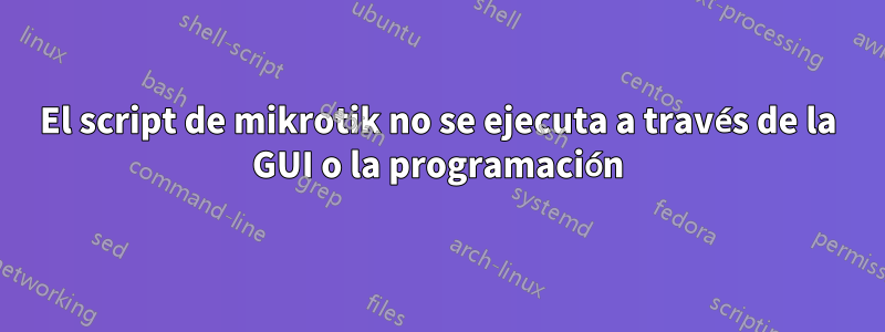 El script de mikrotik no se ejecuta a través de la GUI o la programación