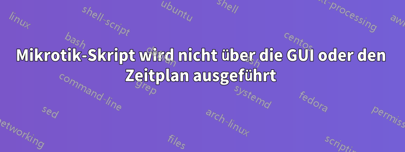 Mikrotik-Skript wird nicht über die GUI oder den Zeitplan ausgeführt