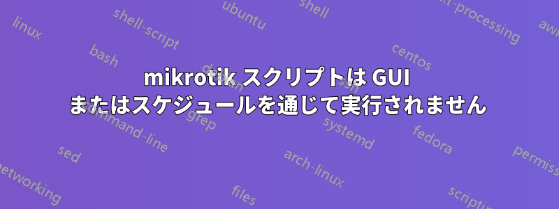 mikrotik スクリプトは GUI またはスケジュールを通じて実行されません