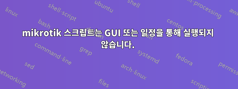 mikrotik 스크립트는 GUI 또는 일정을 통해 실행되지 않습니다.