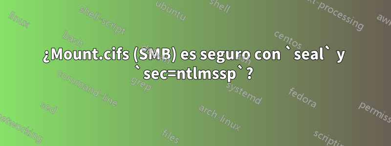 ¿Mount.cifs (SMB) es seguro con `seal` y `sec=ntlmssp`?