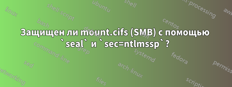 Защищен ли mount.cifs (SMB) с помощью `seal` и `sec=ntlmssp`?