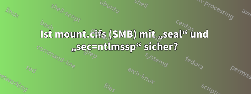 Ist mount.cifs (SMB) mit „seal“ und „sec=ntlmssp“ sicher?