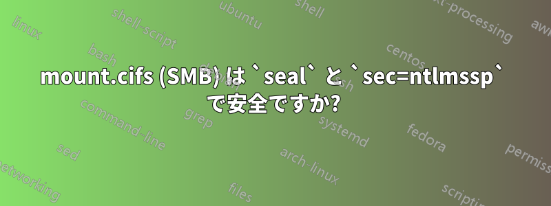 mount.cifs (SMB) は `seal` と `sec=ntlmssp` で安全ですか?