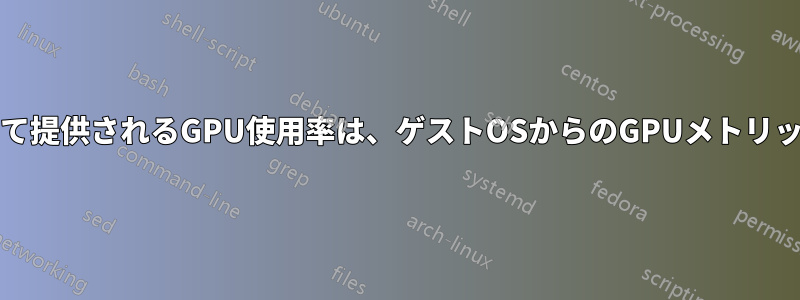 nvidia-smiコマンドによって提供されるGPU使用率は、ゲストOSからのGPUメトリックとは大きく異なります。