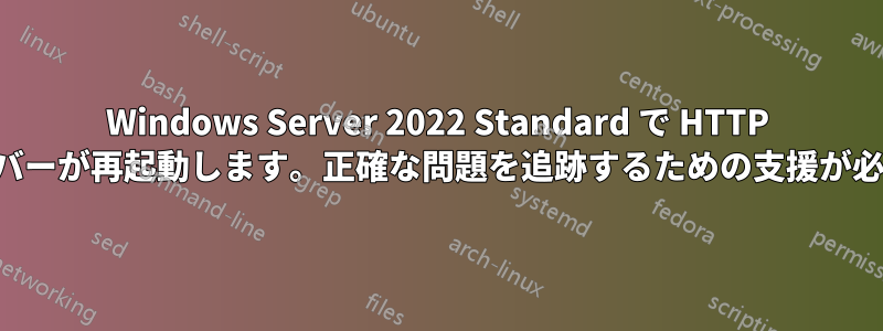 Windows Server 2022 Standard で HTTP モジュールがクラッシュし、サーバーが再起動します。正確な問題を追跡するための支援が必要です。方法を教えてください。