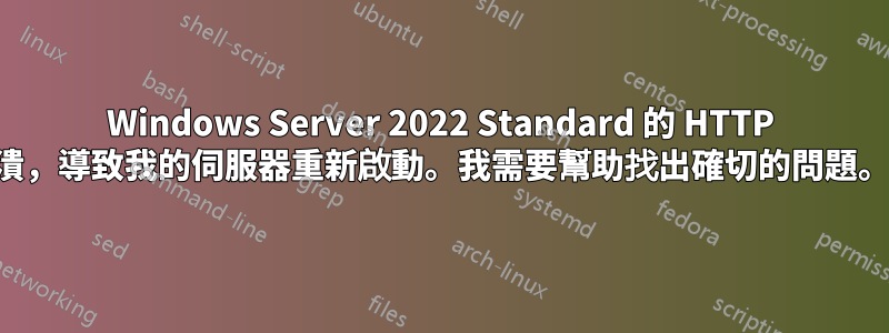 Windows Server 2022 Standard 的 HTTP 模組崩潰，導致我的伺服器重新啟動。我需要幫助找出確切的問題。如何？