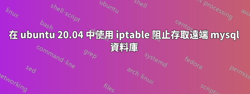 在 ubuntu 20.04 中使用 iptable 阻止存取遠端 mysql 資料庫