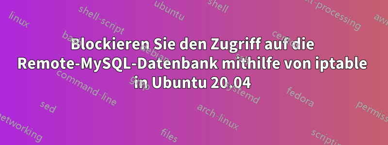 Blockieren Sie den Zugriff auf die Remote-MySQL-Datenbank mithilfe von iptable in Ubuntu 20.04