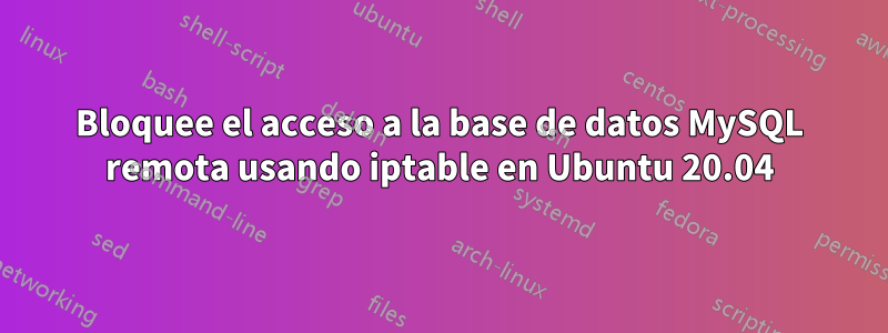 Bloquee el acceso a la base de datos MySQL remota usando iptable en Ubuntu 20.04