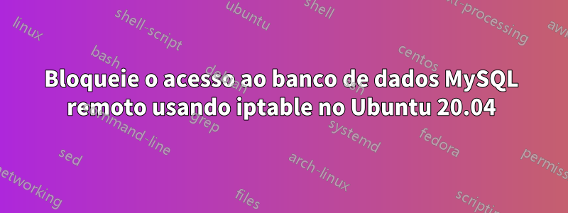 Bloqueie o acesso ao banco de dados MySQL remoto usando iptable no Ubuntu 20.04