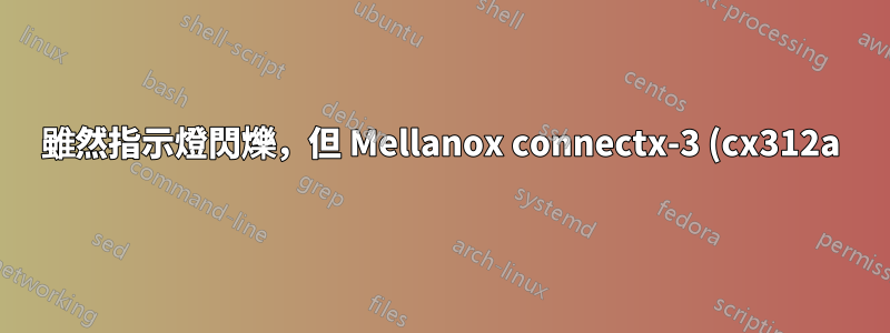 雖然指示燈閃爍,但 Mellanox connectx-3 (cx312a) 連結已斷開
