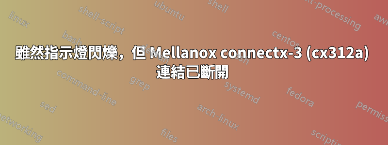 雖然指示燈閃爍，但 Mellanox connectx-3 (cx312a) 連結已斷開