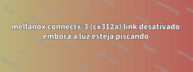 mellanox connectx-3 (cx312a) link desativado embora a luz esteja piscando