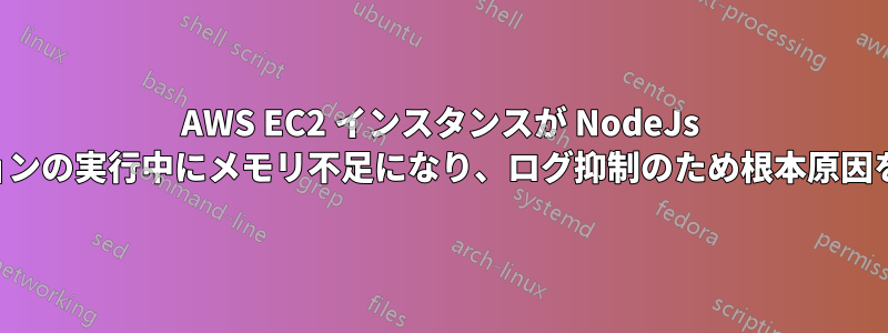 AWS EC2 インスタンスが NodeJs アプリケーションの実行中にメモリ不足になり、ログ抑制のため根本原因を特定できない