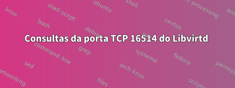 Consultas da porta TCP 16514 do Libvirtd