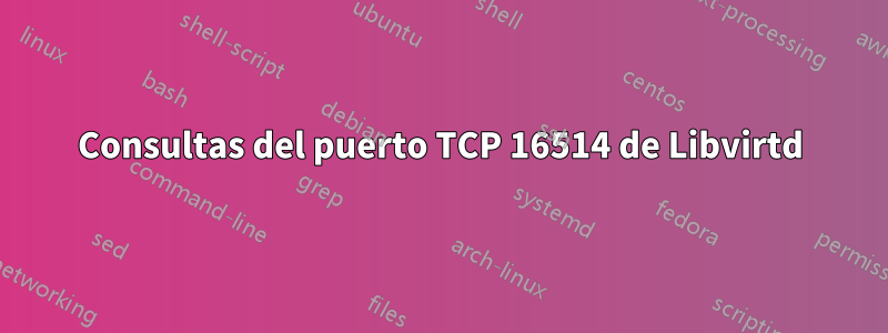 Consultas del puerto TCP 16514 de Libvirtd