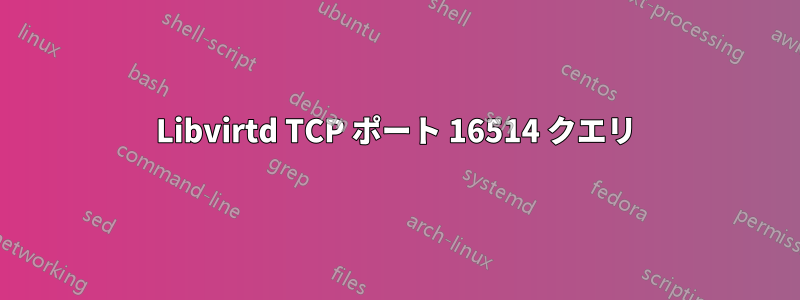 Libvirtd TCP ポート 16514 クエリ