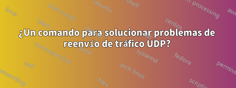 ¿Un comando para solucionar problemas de reenvío de tráfico UDP?