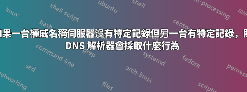 如果一台權威名稱伺服器沒有特定記錄但另一台有特定記錄，則 DNS 解析器會採取什麼行為