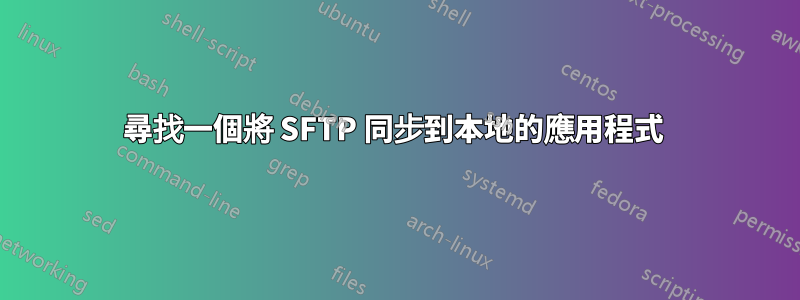 尋找一個將 SFTP 同步到本地的應用程式 