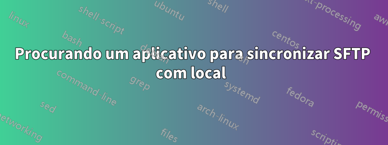 Procurando um aplicativo para sincronizar SFTP com local 