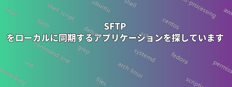 SFTP をローカルに同期するアプリケーションを探しています 