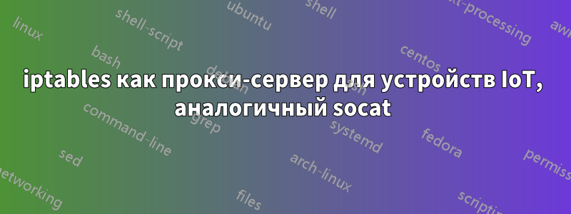 iptables как прокси-сервер для устройств IoT, аналогичный socat