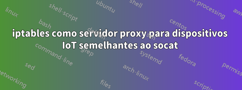 iptables como servidor proxy para dispositivos IoT semelhantes ao socat