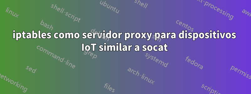 iptables como servidor proxy para dispositivos IoT similar a socat