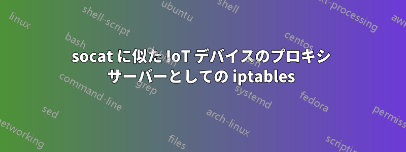 socat に似た IoT デバイスのプロキシ サーバーとしての iptables