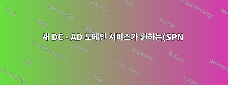 새 DC - AD 도메인 서비스가 원하는(SPN) f 때문에 다른 디렉터리 서버에 대해 인증된 RPC(원격 프로시저 호출)를 수행하지 않았습니다.