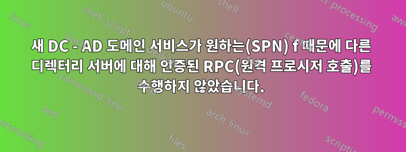 새 DC - AD 도메인 서비스가 원하는(SPN) f 때문에 다른 디렉터리 서버에 대해 인증된 RPC(원격 프로시저 호출)를 수행하지 않았습니다.