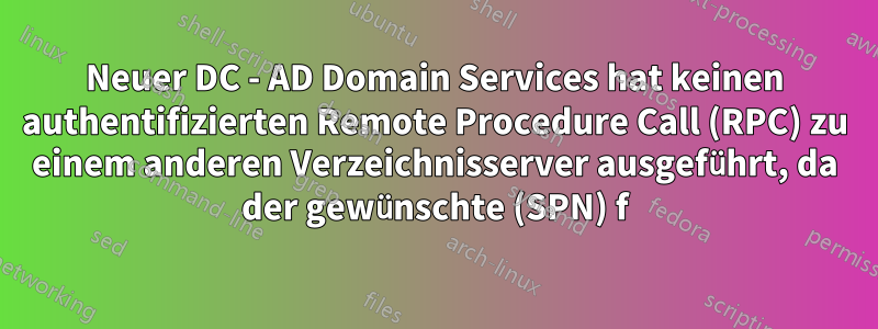 Neuer DC - AD Domain Services hat keinen authentifizierten Remote Procedure Call (RPC) zu einem anderen Verzeichnisserver ausgeführt, da der gewünschte (SPN) f