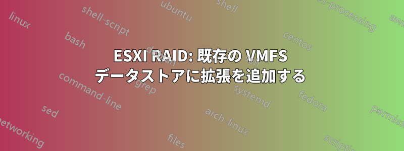 ESXI RAID: 既存の VMFS データストアに拡張を追加する