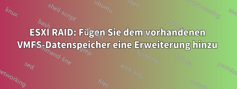 ESXI RAID: Fügen Sie dem vorhandenen VMFS-Datenspeicher eine Erweiterung hinzu