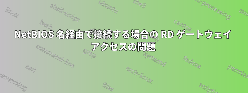 NetBIOS 名経由で接続する場合の RD ゲートウェイ アクセスの問題