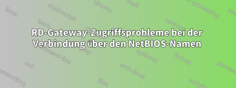 RD-Gateway-Zugriffsprobleme bei der Verbindung über den NetBIOS-Namen