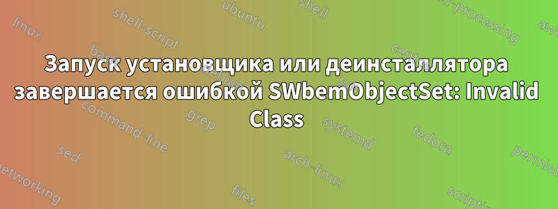 Запуск установщика или деинсталлятора завершается ошибкой SWbemObjectSet: Invalid Class