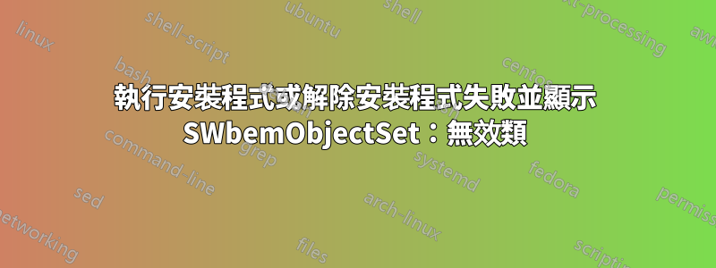 執行安裝程式或解除安裝程式失敗並顯示 SWbemObjectSet：無效類