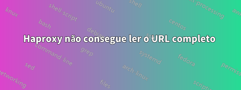 Haproxy não consegue ler o URL completo