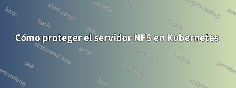 Cómo proteger el servidor NFS en Kubernetes