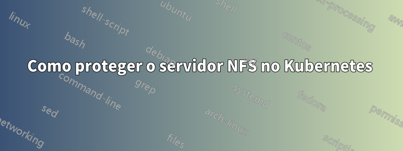 Como proteger o servidor NFS no Kubernetes