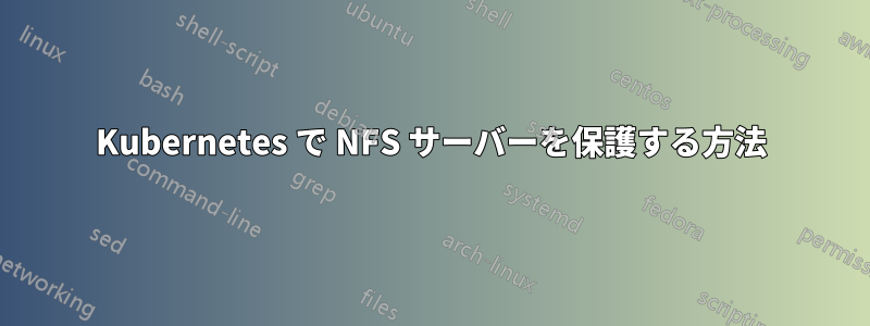 Kubernetes で NFS サーバーを保護する方法