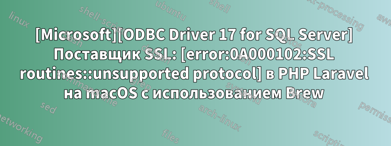 [Microsoft][ODBC Driver 17 for SQL Server] Поставщик SSL: [error:0A000102:SSL routines::unsupported protocol] в PHP Laravel на macOS с использованием Brew