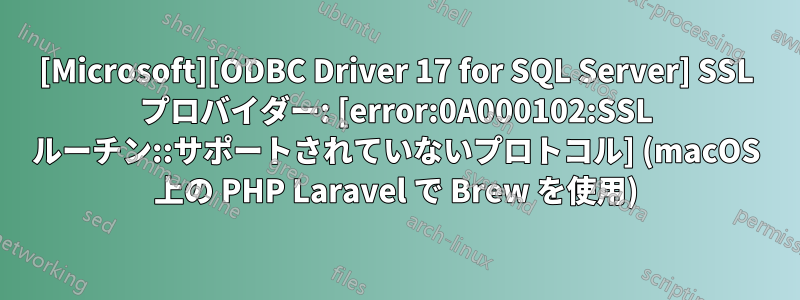 [Microsoft][ODBC Driver 17 for SQL Server] SSL プロバイダー: [error:0A000102:SSL ルーチン::サポートされていないプロトコル] (macOS 上の PHP Laravel で Brew を使用)