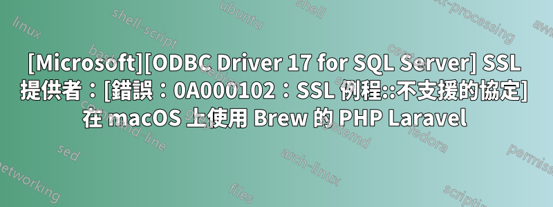 [Microsoft][ODBC Driver 17 for SQL Server] SSL 提供者：[錯誤：0A000102：SSL 例程::不支援的協定] 在 macOS 上使用 Brew 的 PHP Laravel